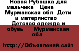 Новая Рубашка для мальчика › Цена ­ 690 - Мурманская обл. Дети и материнство » Детская одежда и обувь   . Мурманская обл.